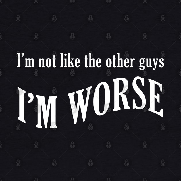 I'm not like the other guys, I'm worse by giovanniiiii